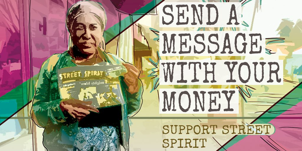 An illustrated copy of a photograph of a Street Spirit vendor (a Black woman wearing a head wrap) holding up a copy of the newspaper. Next to her are the words "send a message with your money, support Street Spirit"